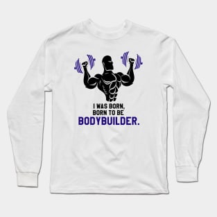 gym bodybuilder : I was Born To BE Bodybuilder Long Sleeve T-Shirt